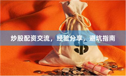 炒股配资交流，经验分享，避坑指南