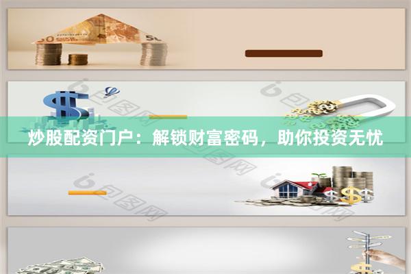 炒股配资门户:解锁财富密码,助你投资无忧