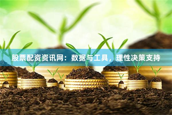 股票配资资讯网：数据与工具，理性决策支持