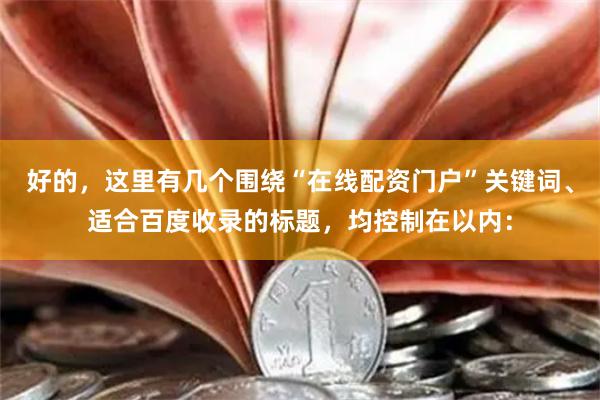 好的，这里有几个围绕“在线配资门户”关键词、适合百度收录的标题，均控制在以内：