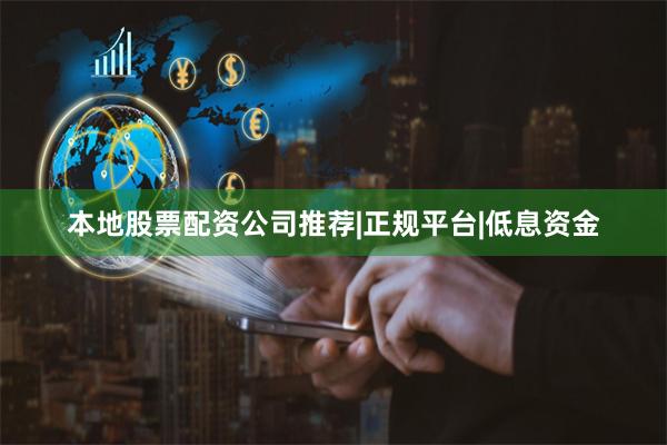 本地股票配资公司推荐|正规平台|低息资金