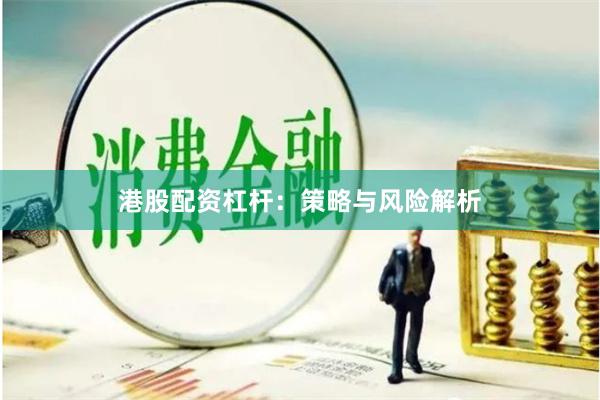 港股配资杠杆：策略与风险解析