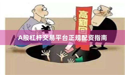 A股杠杆交易平台正规配资指南