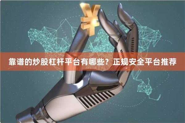 靠谱的炒股杠杆平台有哪些？正规安全平台推荐