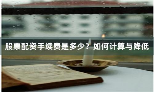 股票配资手续费是多少？如何计算与降低