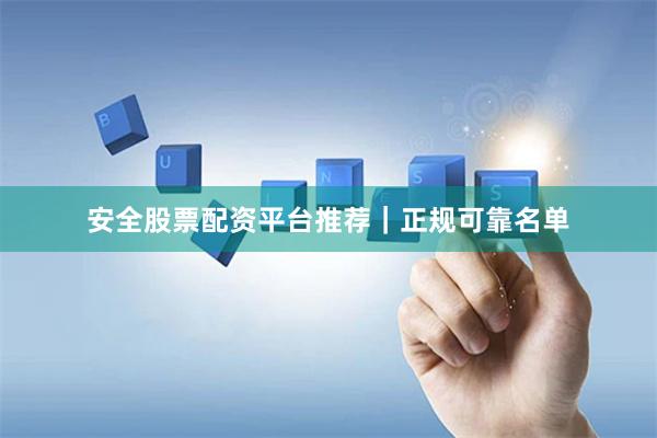 安全股票配资平台推荐｜正规可靠名单