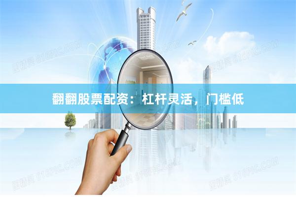 翻翻股票配资：杠杆灵活，门槛低