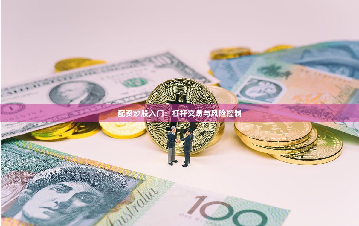配资炒股入门：杠杆交易与风险控制
