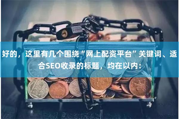 好的，这里有几个围绕“网上配资平台”关键词、适合SEO收录的标题，均在以内：