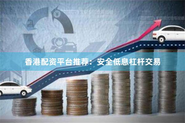 香港配资平台推荐：安全低息杠杆交易