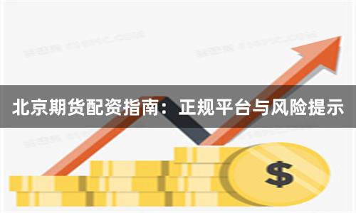 北京期货配资指南:正规平台与风险提示