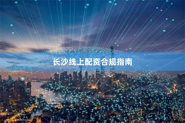 长沙线上配资合规指南