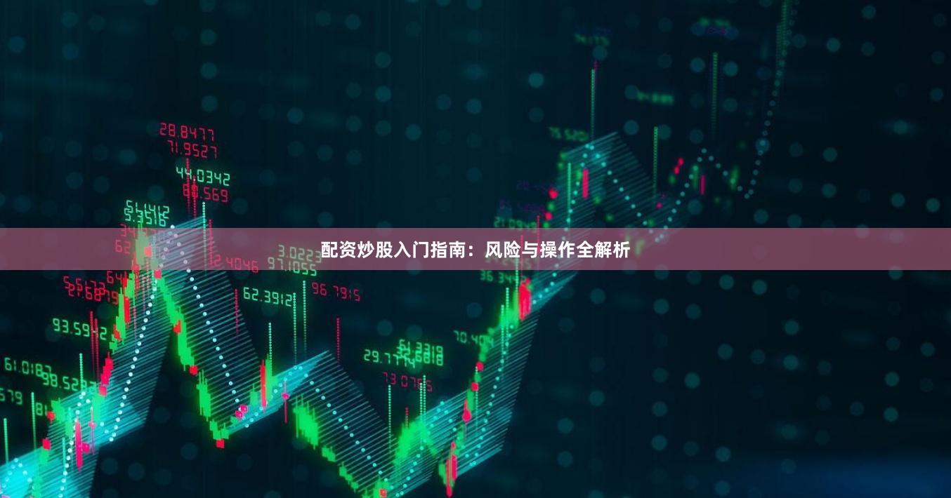 配资炒股入门指南:风险与操作全解析