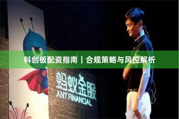 科创板配资指南｜合规策略与风控解析