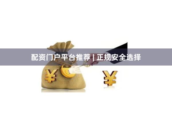 配资门户平台推荐 | 正规安全选择