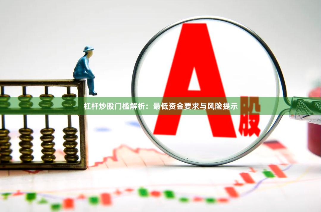 杠杆炒股门槛解析：最低资金要求与风险提示