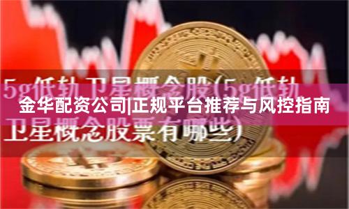 金华配资公司|正规平台推荐与风控指南