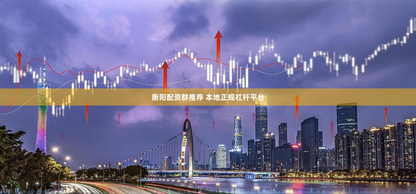 衡阳配资群推荐 本地正规杠杆平台