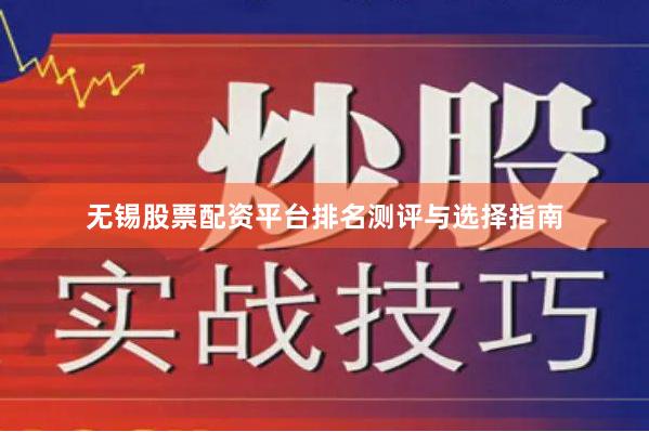 无锡股票配资平台排名测评与选择指南