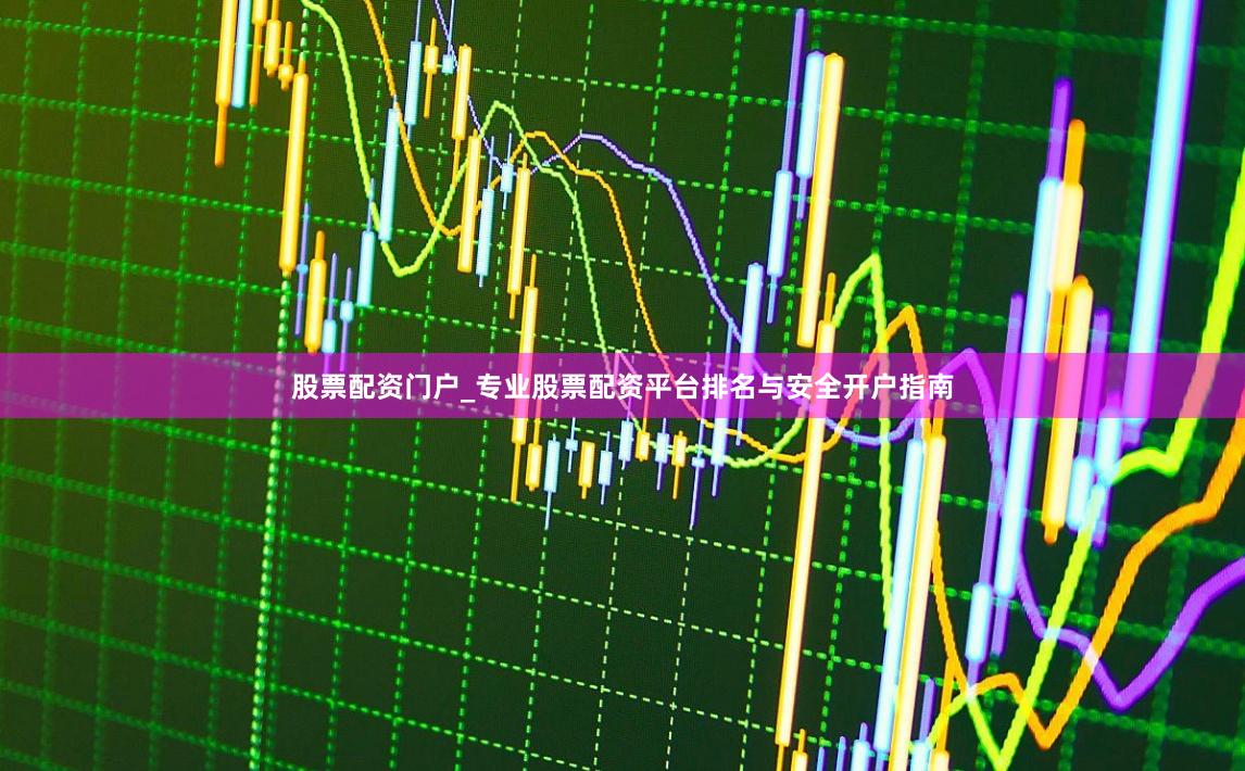 股票配资门户_专业股票配资平台排名与安全开户指南
