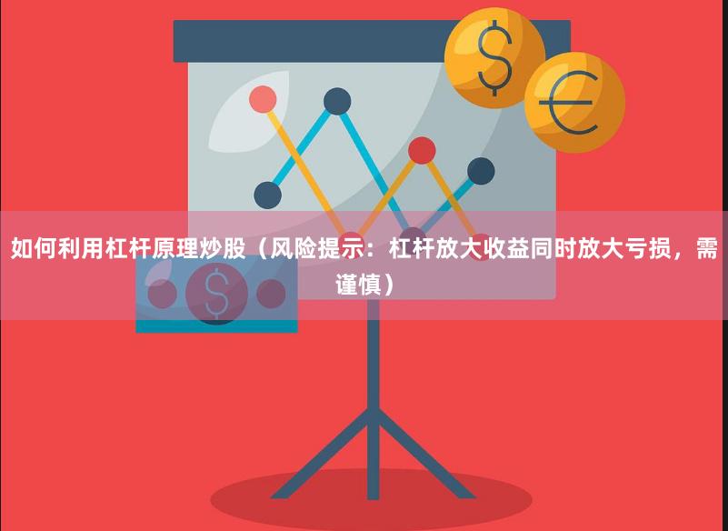 如何利用杠杆原理炒股（风险提示：杠杆放大收益同时放大亏损，需谨慎）