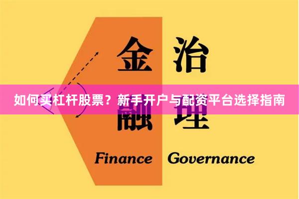 如何买杠杆股票？新手开户与配资平台选择指南