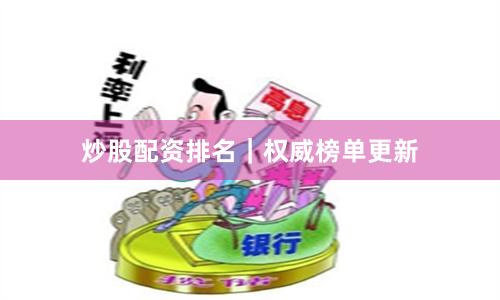 炒股配资排名｜权威榜单更新