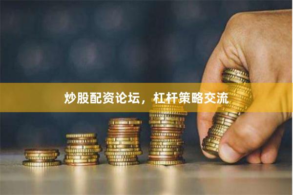 炒股配资论坛，杠杆策略交流