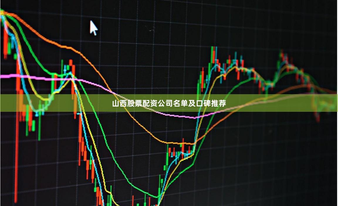 山西股票配资公司名单及口碑推荐